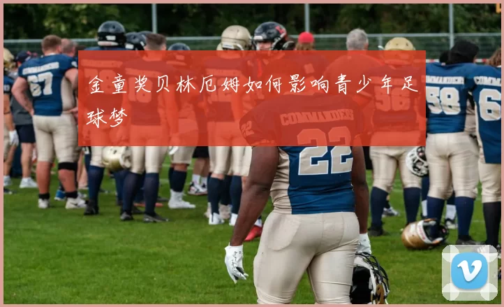 金童奖贝林厄姆如何影响青少年足球梦