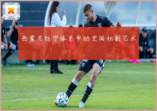 西蒙尼防守体系中的空间切割艺术