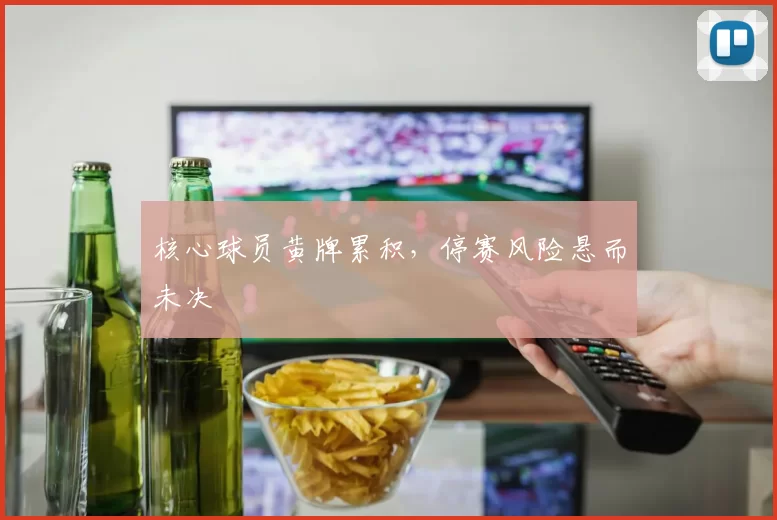 核心球员黄牌累积，停赛风险悬而未决