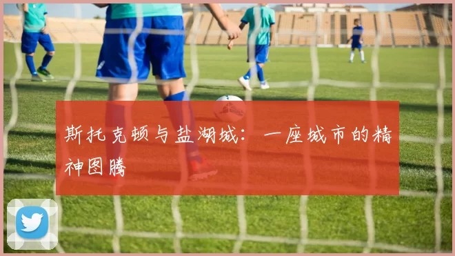 斯托克顿与盐湖城：一座城市的精神图腾