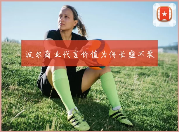 波尔商业代言价值为何长盛不衰