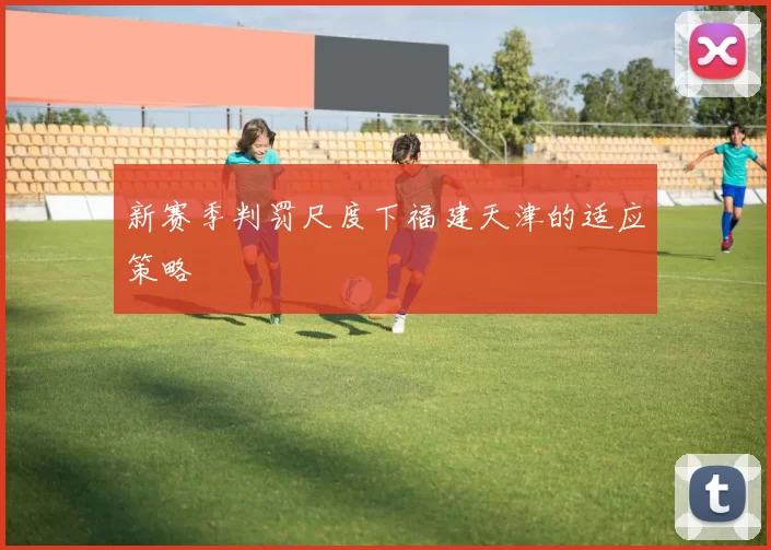 新赛季判罚尺度下福建天津的适应策略