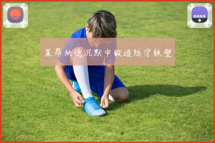莱昂纳德沉默中锻造防守铁壁