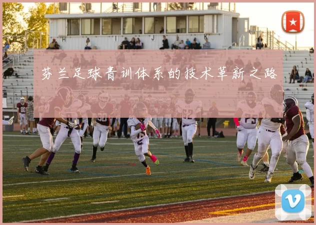 芬兰足球青训体系的技术革新之路