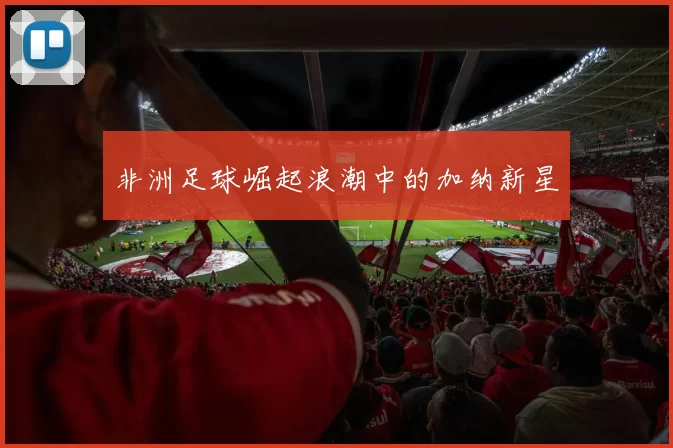 非洲足球崛起浪潮中的加纳新星