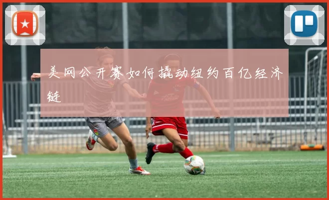 美网公开赛如何撬动纽约百亿经济链
