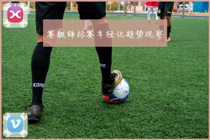 赛艇锦标赛年轻化趋势观察