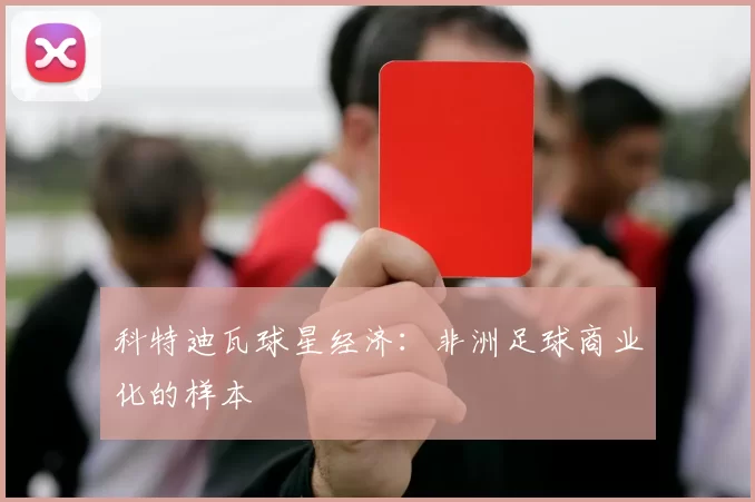 科特迪瓦球星经济：非洲足球商业化的样本