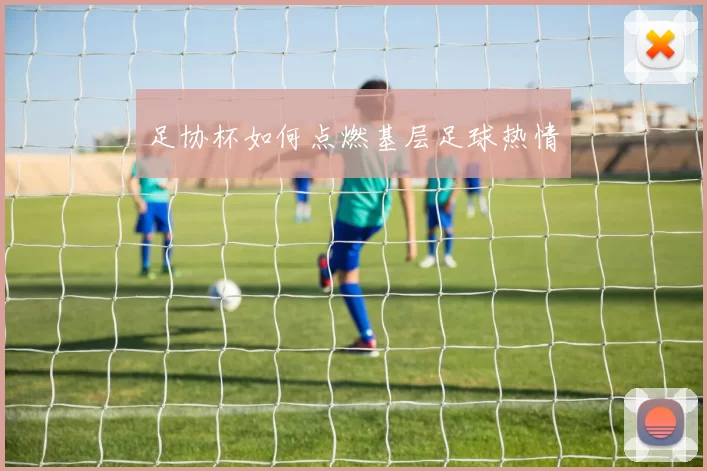 足协杯如何点燃基层足球热情