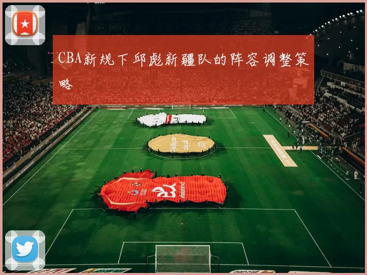 CBA新规下邱彪新疆队的阵容调整策略