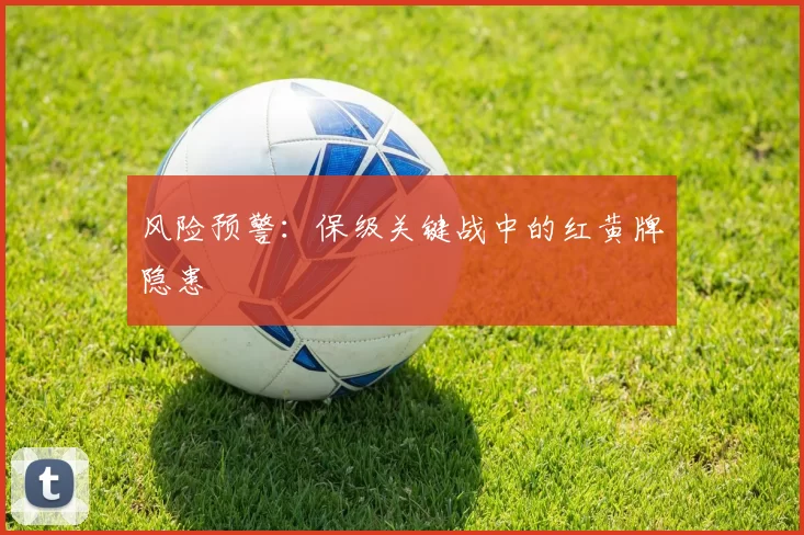 风险预警：保级关键战中的红黄牌隐患