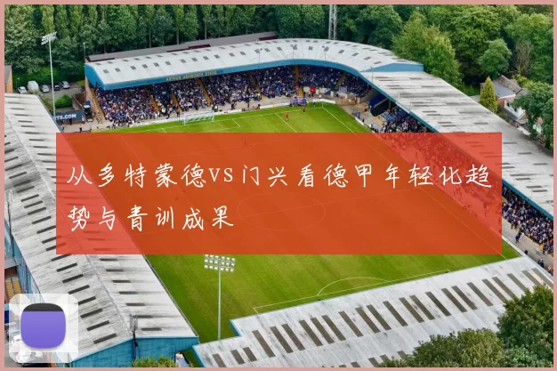 从多特蒙德vs门兴看德甲年轻化趋势与青训成果