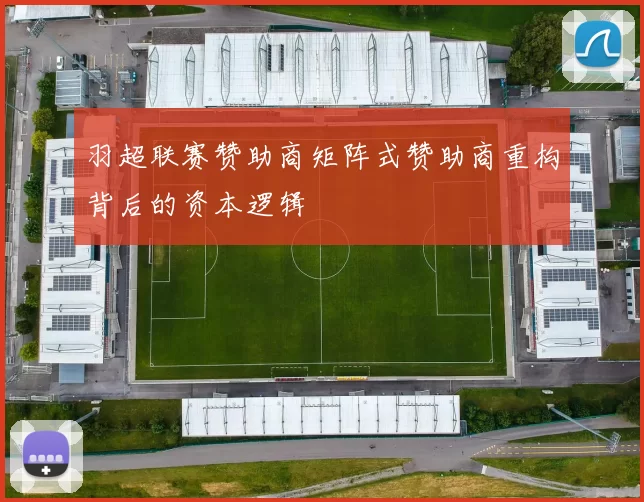 羽超联赛赞助商矩阵式赞助商重构背后的资本逻辑