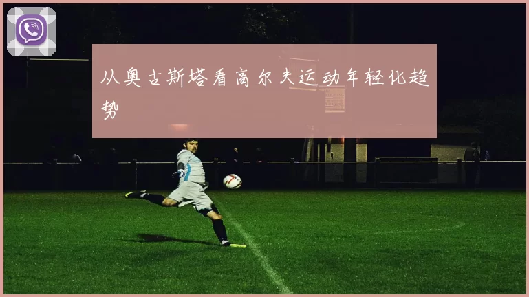 从奥古斯塔看高尔夫运动年轻化趋势