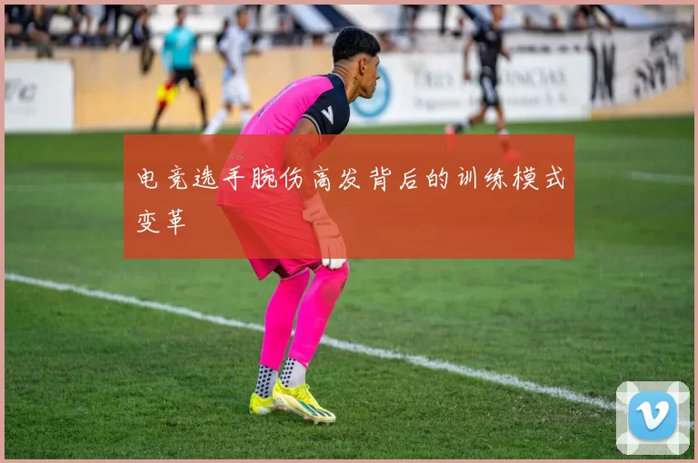 电竞选手腕伤高发背后的训练模式变革