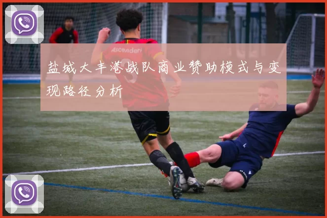 盐城大丰港战队商业赞助模式与变现路径分析