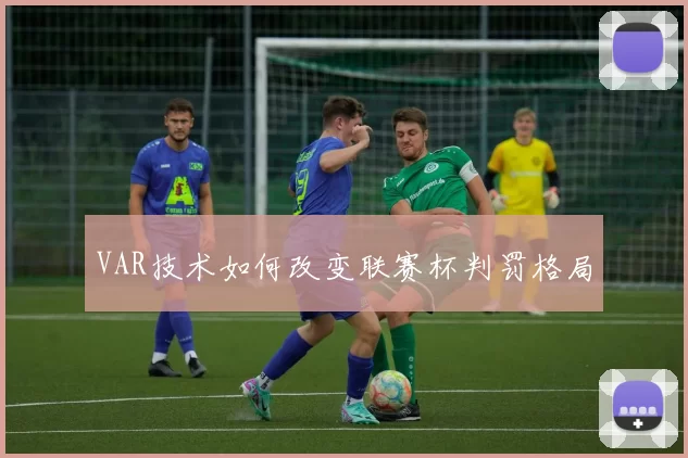 VAR技术如何改变联赛杯判罚格局