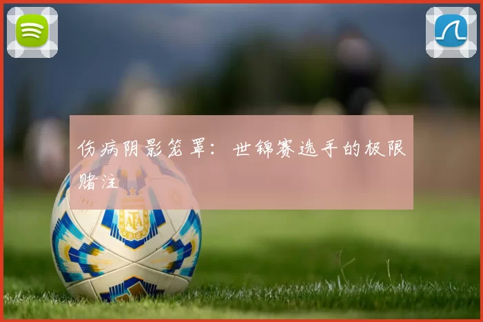 伤病阴影笼罩：世锦赛选手的极限赌注