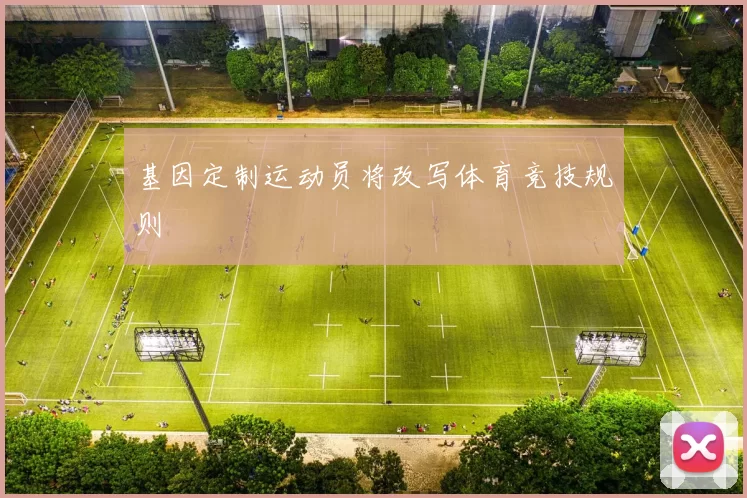 基因定制运动员将改写体育竞技规则
