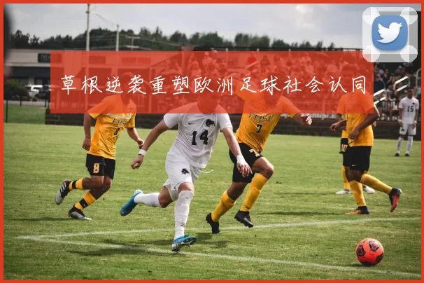 草根逆袭重塑欧洲足球社会认同