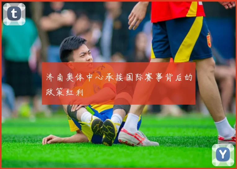 济南奥体中心承接国际赛事背后的政策红利