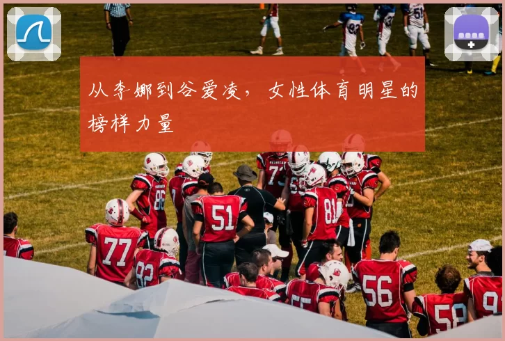 从李娜到谷爱凌，女性体育明星的榜样力量