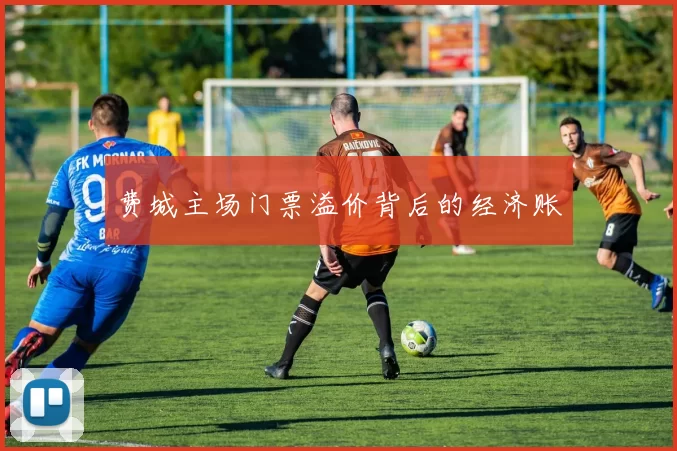费城主场门票溢价背后的经济账