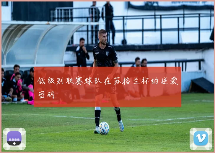 低级别联赛球队在苏格兰杯的逆袭密码