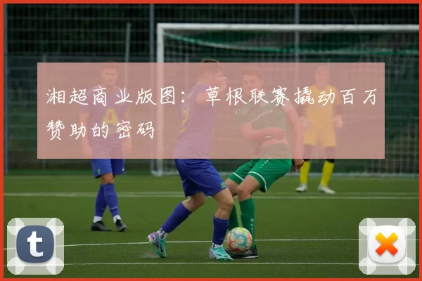 湘超商业版图：草根联赛撬动百万赞助的密码