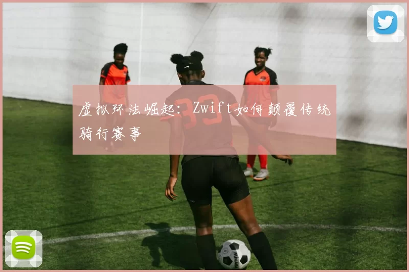 虚拟环法崛起：Zwift如何颠覆传统骑行赛事