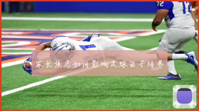家长焦虑如何影响足球苗子培养