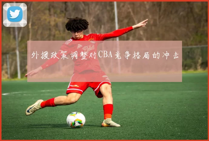外援政策调整对CBA竞争格局的冲击