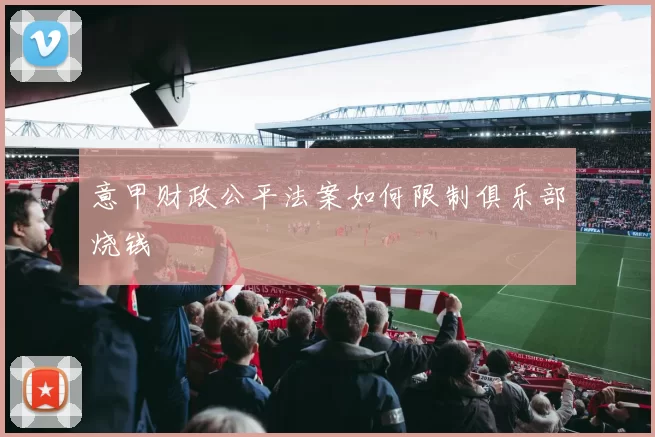 意甲财政公平法案如何限制俱乐部烧钱
