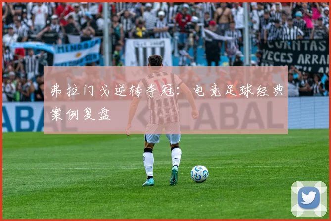 弗拉门戈逆转夺冠：电竞足球经典案例复盘