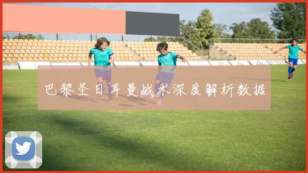 巴黎圣日耳曼战术深度解析数据
