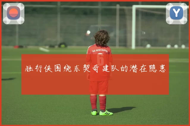 独行侠围绕东契奇建队的潜在隐患