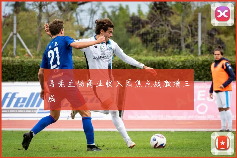 马竞主场商业收入因焦点战激增三成