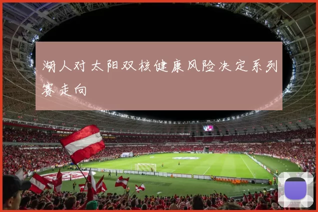 湖人对太阳双核健康风险决定系列赛走向