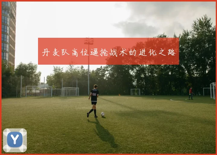 丹麦队高位逼抢战术的进化之路