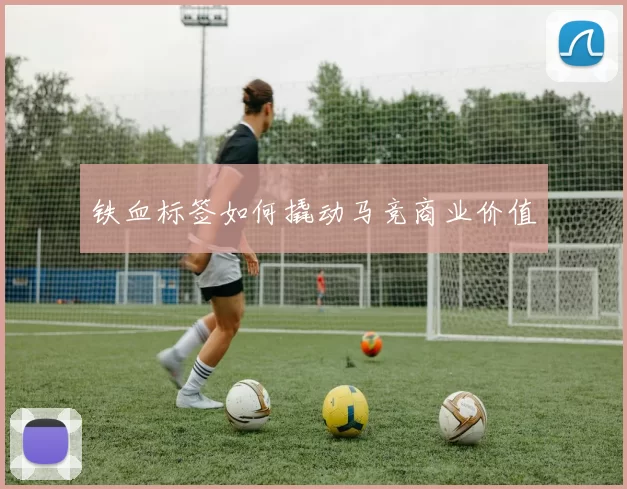铁血标签如何撬动马竞商业价值