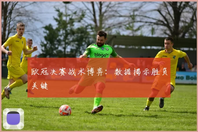 欧冠决赛战术博弈：数据揭示胜负关键