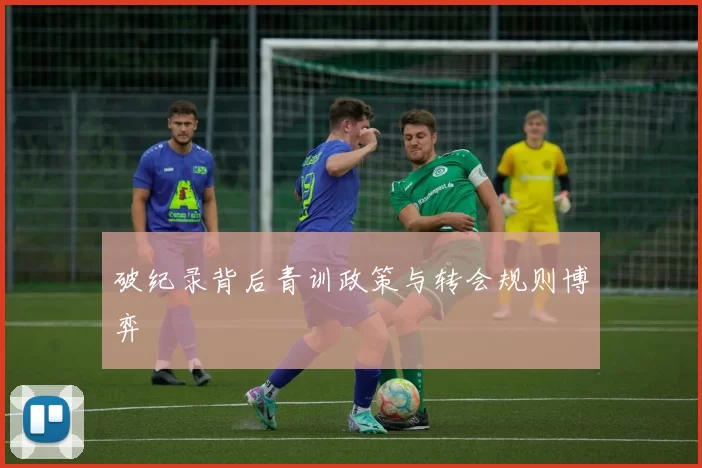 破纪录背后青训政策与转会规则博弈