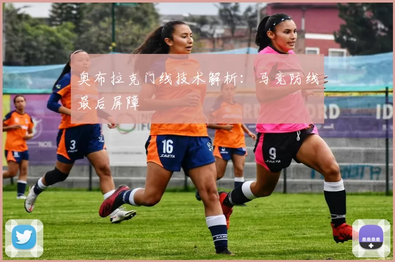 奥布拉克门线技术解析：马竞防线最后屏障