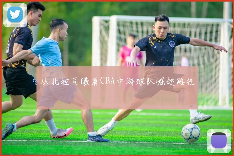 从北控同曦看CBA中游球队崛起路径