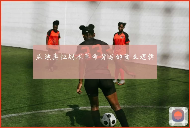 瓜迪奥拉战术革命背后的商业逻辑