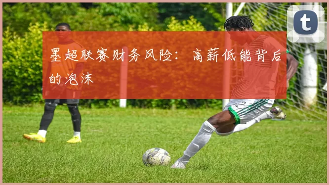 墨超联赛财务风险：高薪低能背后的泡沫
