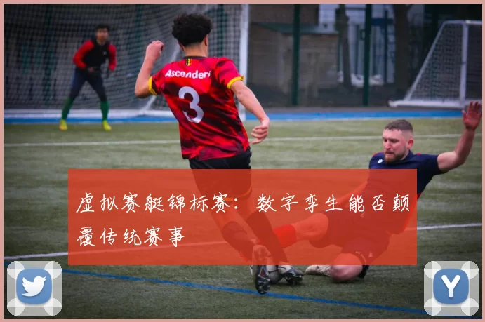 虚拟赛艇锦标赛：数字孪生能否颠覆传统赛事