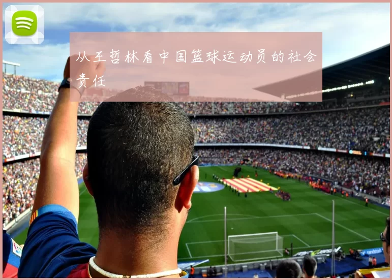 从王哲林看中国篮球运动员的社会责任