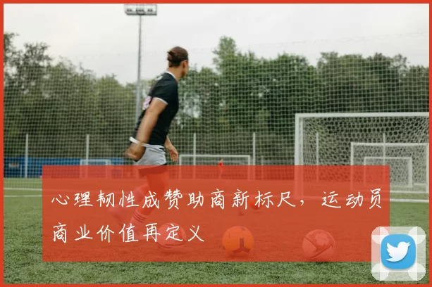 心理韧性成赞助商新标尺，运动员商业价值再定义