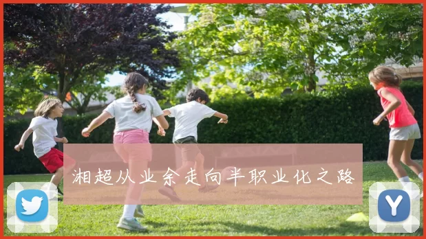 湘超从业余走向半职业化之路